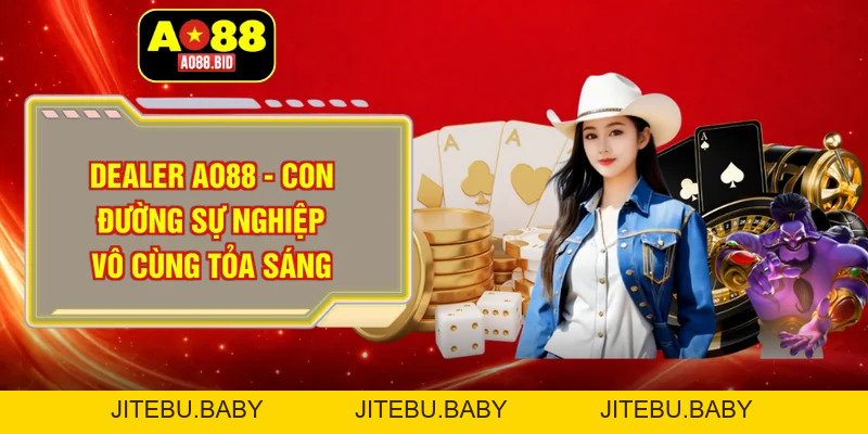 Dealer AO88 - Khám phá công việc mới 2026 với thu nhập khủng - jitebu