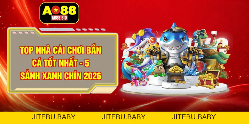 Top nhà cái chơi bắn cá tốt nhất 2026 gọi tên ai? - jitebu